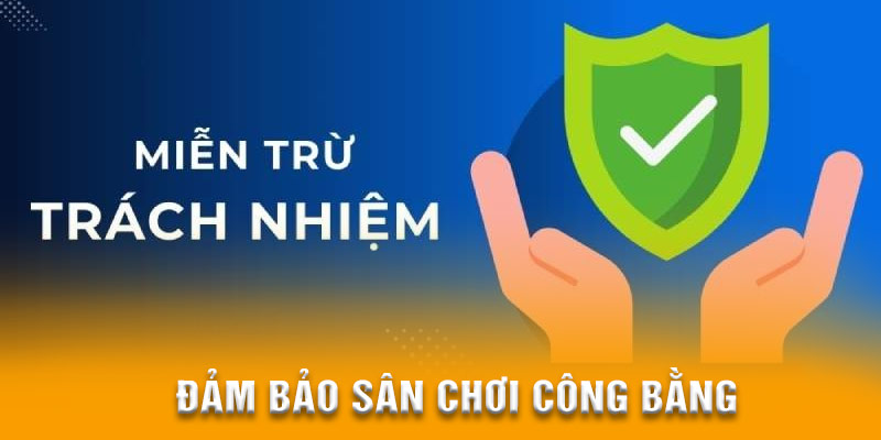 Miễn Trừ Trách Nhiệm – Đảm bảo sân chơi công bằng